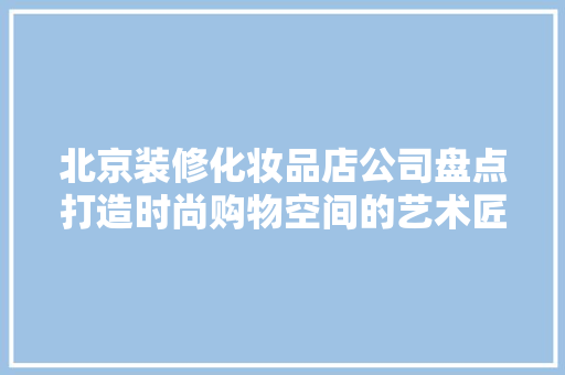 北京装修化妆品店公司盘点打造时尚购物空间的艺术匠心  第1张