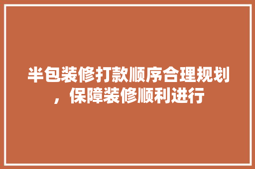 半包装修打款顺序合理规划，保障装修顺利进行  第1张