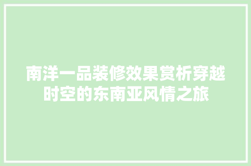 南洋一品装修效果赏析穿越时空的东南亚风情之旅  第1张