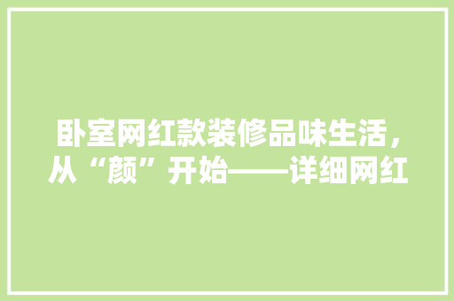 卧室网红款装修品味生活，从“颜”开始——详细网红款卧室装修美学