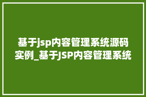 基于jsp内容管理系统源码实例_基于JSP内容管理系统源码实例详细剖析与实战分享