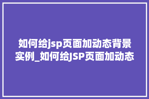如何给jsp页面加动态背景实例_如何给JSP页面加动态背景实例让你的网站更炫酷的方法