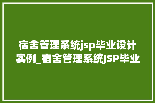宿舍管理系统jsp毕业设计实例_宿舍管理系统JSP毕业设计实例打造高效便捷的宿舍管理新体验