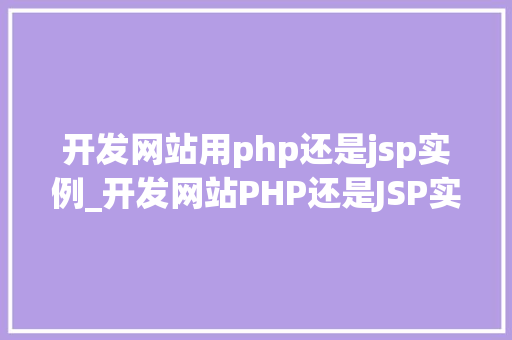 开发网站用php还是jsp实例_开发网站PHP还是JSP实例对比