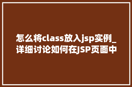 怎么将class放入jsp实例_详细讨论如何在JSP页面中实例化Java类