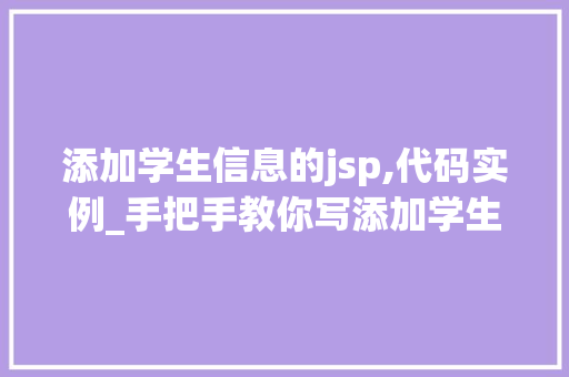添加学生信息的jsp,代码实例_手把手教你写添加学生信息的JSP代码实例