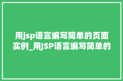 用jsp语言编写简单的页面实例_用JSP语言编写简单的页面实例入门到实战指南  第1张