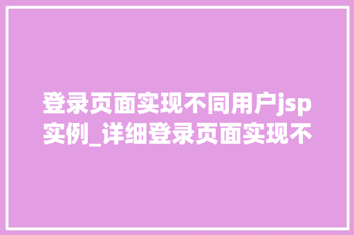 登录页面实现不同用户jsp实例_详细登录页面实现不同用户JSP实例全攻略