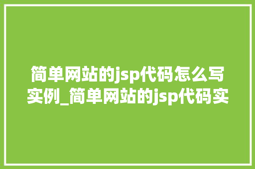 简单网站的jsp代码怎么写实例_简单网站的jsp代码实例从入门到实战