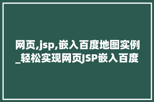 网页,jsp,嵌入百度地图实例_轻松实现网页JSP嵌入百度地图实例详解与操作指南