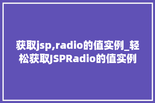 获取jsp,radio的值实例_轻松获取JSPRadio的值实例与实战方法