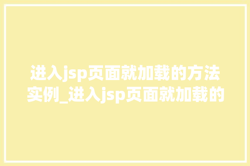 进入jsp页面就加载的方法实例_进入jsp页面就加载的方法实例详解让你轻松驾驭JSP页面编程