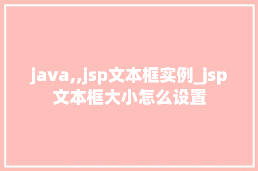 java,,jsp文本框实例_jsp文本框大小怎么设置