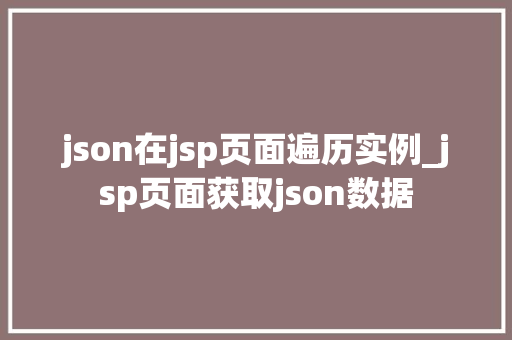 json在jsp页面遍历实例_jsp页面获取json数据