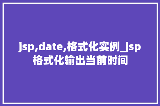 jsp,date,格式化实例_jsp格式化输出当前时间  第1张