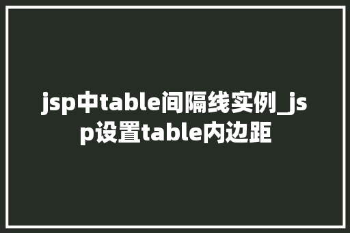 jsp中table间隔线实例_jsp设置table内边距