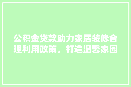 公积金贷款助力家居装修合理利用政策，打造温馨家园  第1张