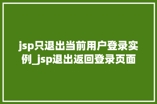 jsp只退出当前用户登录实例_jsp退出返回登录页面