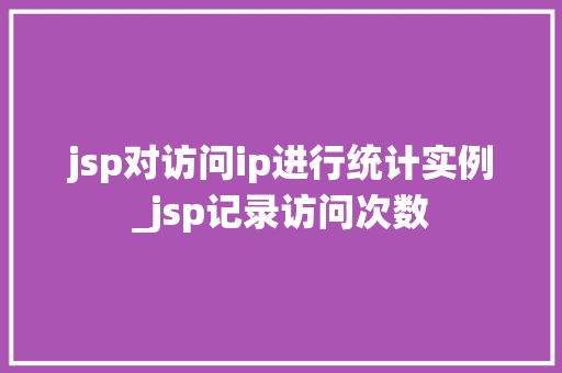 jsp对访问ip进行统计实例_jsp记录访问次数  第1张