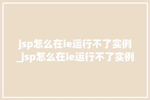jsp怎么在ie运行不了实例_jsp怎么在ie运行不了实例文件