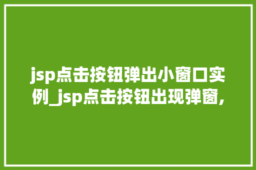 jsp点击按钮弹出小窗口实例_jsp点击按钮出现弹窗,怎么实现