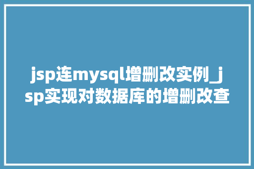 jsp连mysql增删改实例_jsp实现对数据库的增删改查