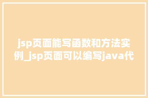 jsp页面能写函数和方法实例_jsp页面可以编写java代码