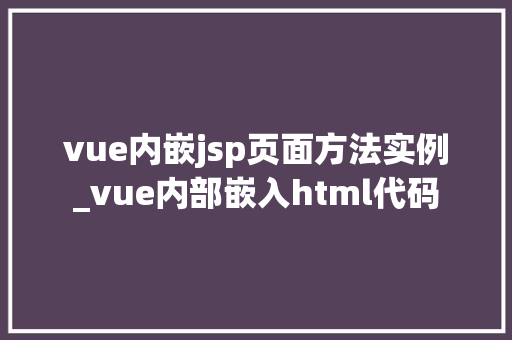 vue内嵌jsp页面方法实例_vue内部嵌入html代码