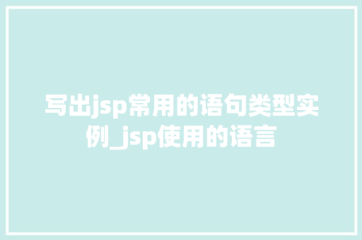 写出jsp常用的语句类型实例_jsp使用的语言