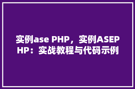 实例ase PHP，实例ASEPHP：实战教程与代码示例