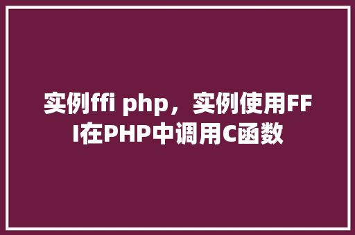 实例ffi php，实例使用FFI在PHP中调用C函数