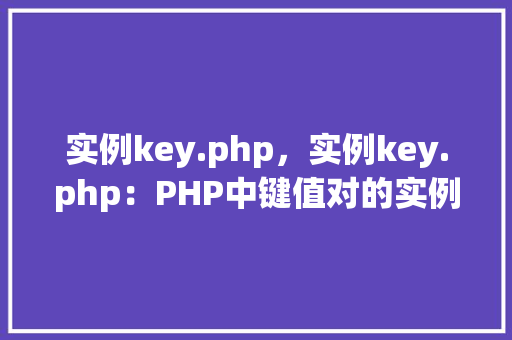 实例key.php，实例key.php：PHP中键值对的实例介绍