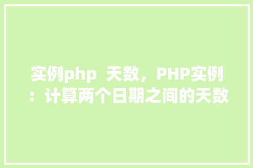 实例php  天数，PHP实例：计算两个日期之间的天数