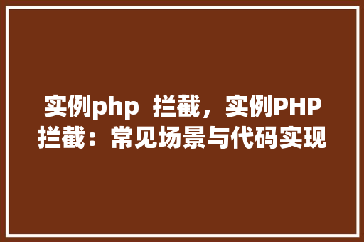 实例php  拦截，实例PHP拦截：常见场景与代码实现