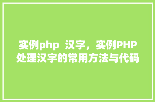 实例php  汉字，实例PHP处理汉字的常用方法与代码示例