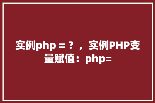 实例php = ？，实例PHP变量赋值：php=