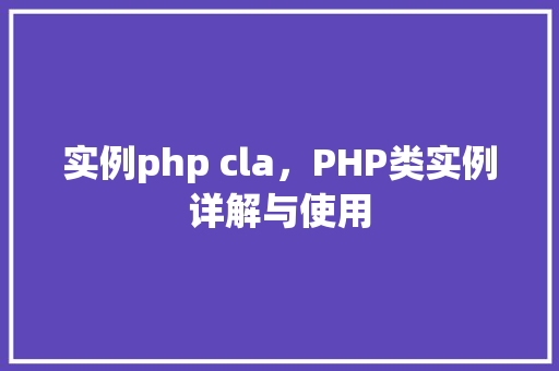 实例php cla，PHP类实例详解与使用