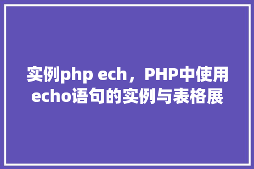 实例php ech，PHP中使用echo语句的实例与表格展示