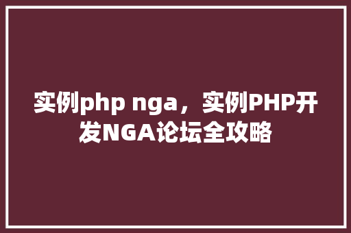 实例php nga，实例PHP开发NGA论坛全攻略