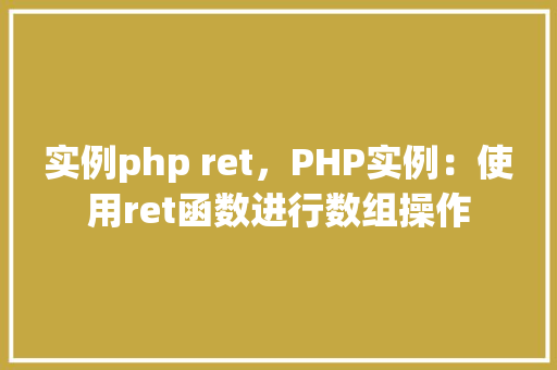 实例php ret，PHP实例：使用ret函数进行数组操作