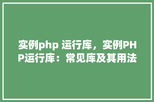 实例php 运行库，实例PHP运行库：常见库及其用法一览表