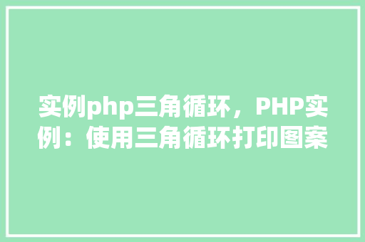 实例php三角循环，PHP实例：使用三角循环打印图案