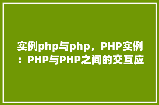 实例php与php，PHP实例：PHP与PHP之间的交互应用  第1张