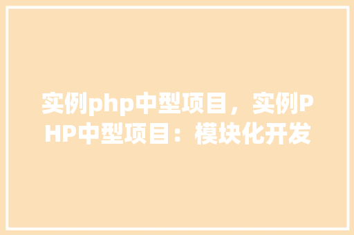 实例php中型项目，实例PHP中型项目：模块化开发与代码结构介绍