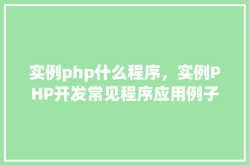 实例php什么程序，实例PHP开发常见程序应用例子