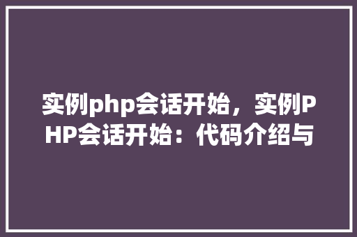 实例php会话开始，实例PHP会话开始：代码介绍与实战应用