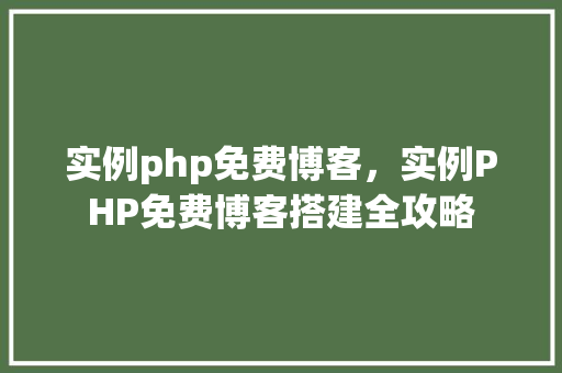 实例php免费博客，实例PHP免费博客搭建全攻略