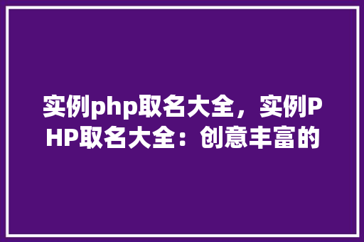 实例php取名大全，实例PHP取名大全：创意丰富的名字库