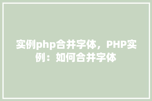 实例php合并字体，PHP实例：如何合并字体
