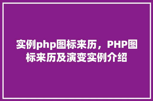 实例php图标来历，PHP图标来历及演变实例介绍